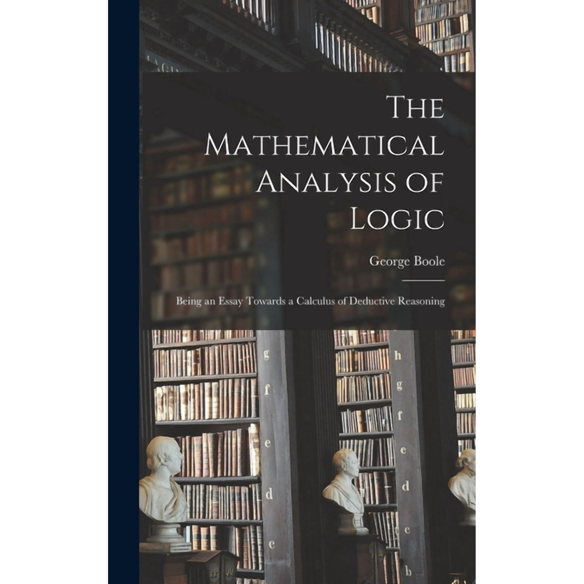 The Mathematical Analysis of Logic: Being an Essay Towards a Calculus of Deductive Reasoning, (Hardcover)