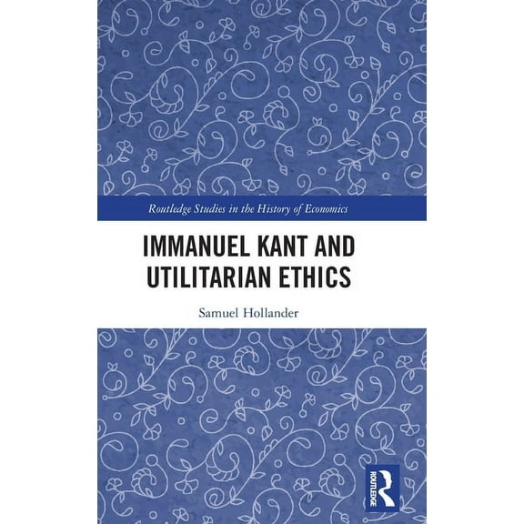 Routledge Studies in the History of Econ Immanuel Kant and Utilitarian Ethics, (Hardcover)