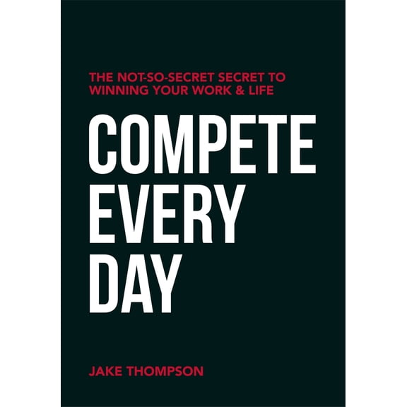 Pre-Owned Compete Every Day: The Not-So-Secret Secret to Winning Your Work and Life (Paperback) 1950892522 9781950892525