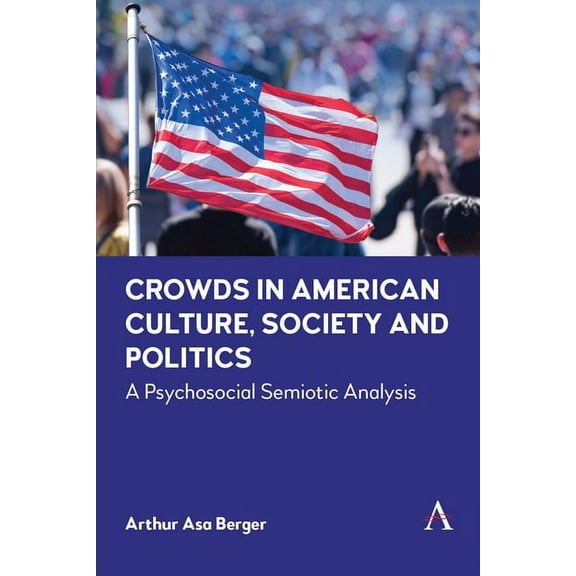 Anthem Impact Crowds in American Culture, Society and Politics: A Psychosocial Semiotic Analysis, (Paperback)