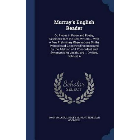 Murray's English Reader : Or, Pieces in Prose and Poetry, Selected from the Best Writers ... with a Few Preliminary Observations on the Principles of Good Reading; Improved by the Addition of a Concordant and Synonymising Vocabulary ... Divided, Defined, (Best Novels To Improve Vocabulary)