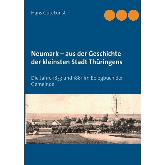 Neumark - aus der Geschichte der kleinsten Stadt ThÃ¼ringens: Die Jahre 1833 und 1881 im Belegbuch der Gemeinde, (Paperback)