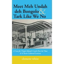 Meet Meh Undah deh Bongolo & Tark Like We No: A Case for Virgin Islands Creole Den An' Now & A Socio-Cultural Lexicon (Hardcover)