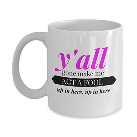 Y'all Gone Make Me Act a Fool Up in Here, Up in Here Pink Funny Mug - Perfect Gift for Your Mom, Girlfriend, or Friend - Proudly Made in the (The Perfect Gift For Your Best Friend)
