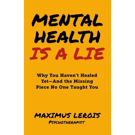 Mental Health Is a Lie: Why You Haven't Healed yet-And the Missing Piece No One Taught You, (Paperback)