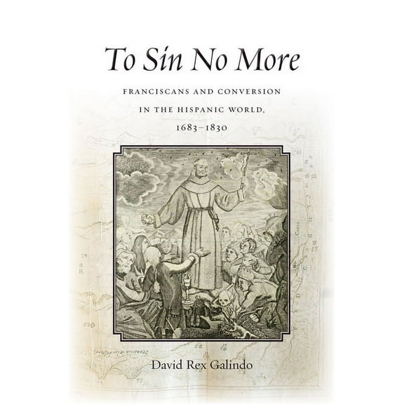 To Sin No More: Franciscans and Conversion in the Hispanic World, 1683-1830, (Hardcover)