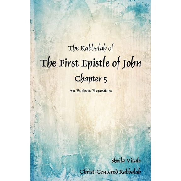 The Kabbalah of The First Epistle of John Chapter 5: An Esoteric Exposition The Alternate Translation Bible (ATB)