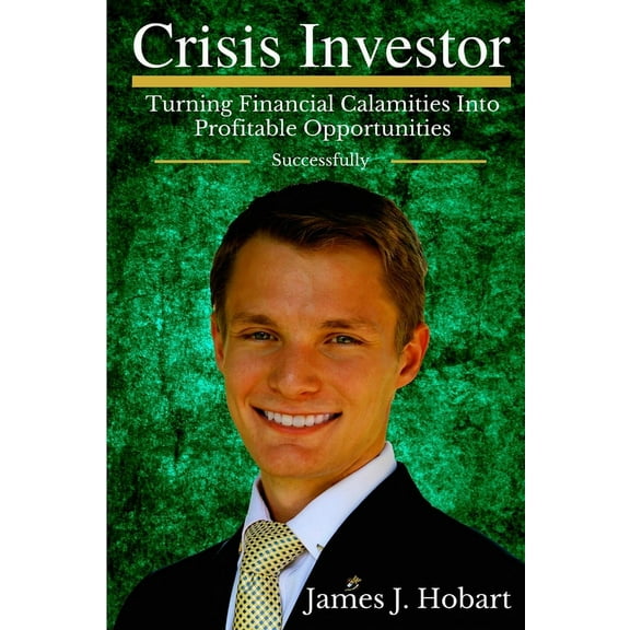 Crisis Investor: Turning Financial Calamities Into Profitable Opportunities Successfully, (Paperback)