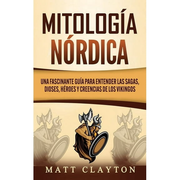 MitologÃ­a nÃ³rdica: Una fascinante guÃ­a para entender las sagas, dioses, hÃ©roes y creencias de los vikingos, (Hardcover)