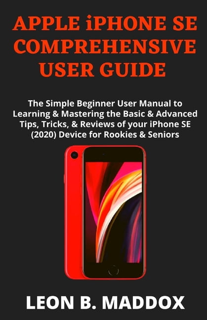 APPLE iPHONE SE COMPREHENSIVE USER GUIDE : The Simple Beginner User Manual to Learning & Mastering the Basic & Advanced Tips, Tricks, & Reviews of your iPhone SE (2020) Device for Rookies & Seniors (Paperback)
