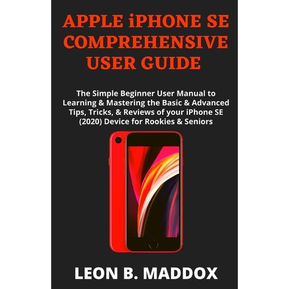 APPLE iPHONE SE COMPREHENSIVE USER GUIDE : The Simple Beginner User Manual to Learning & Mastering the Basic & Advanced Tips, Tricks, & Reviews of your iPhone SE (2020) Device for Rookies & Seniors (Paperback)