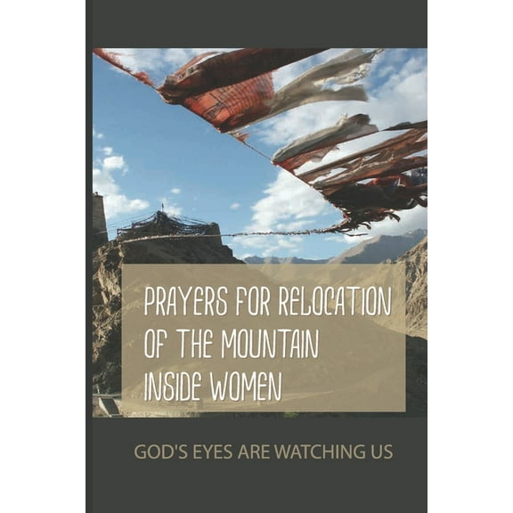 Prayers For Relocation Of The Mountain Inside Women: God's Eyes Are Watching Us: Deep Spiritual Warfare Prayers, (Paperback)