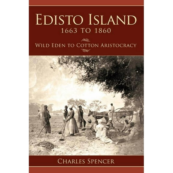 Edisto Island 1663 to 1860: Wild Eden to Cotton Aristocracy (Hardcover)