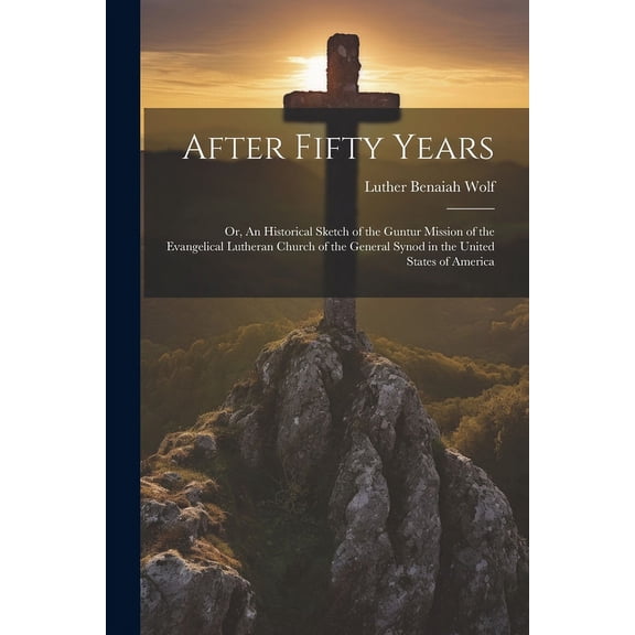 After Fifty Years; or, An Historical Sketch of the Guntur Mission of the Evangelical Lutheran Church of the General Synod in the United States of America (Paperback)