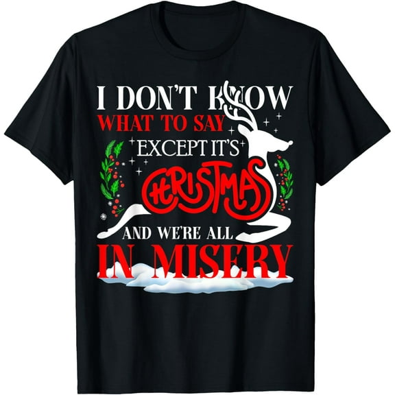 It's Christmas We Are All in Misery Funny Quote Xmas T-Shirt men and women can wear, black, white, gifts