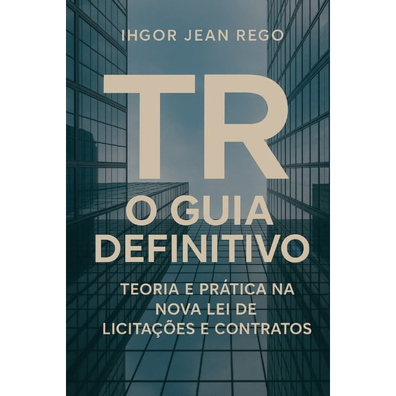 TR - O Guia Definitivo: Teoria e PrÃ¡tica na Nova Lei de LicitaÃ§Ãµes e Contratos, (Paperback)