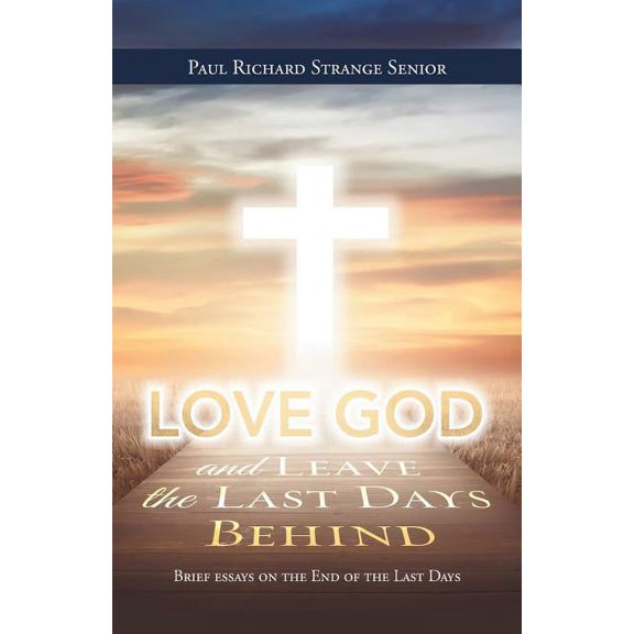 Love God and Leave the Last Days Behind : Brief Essays on the End of the Last Days