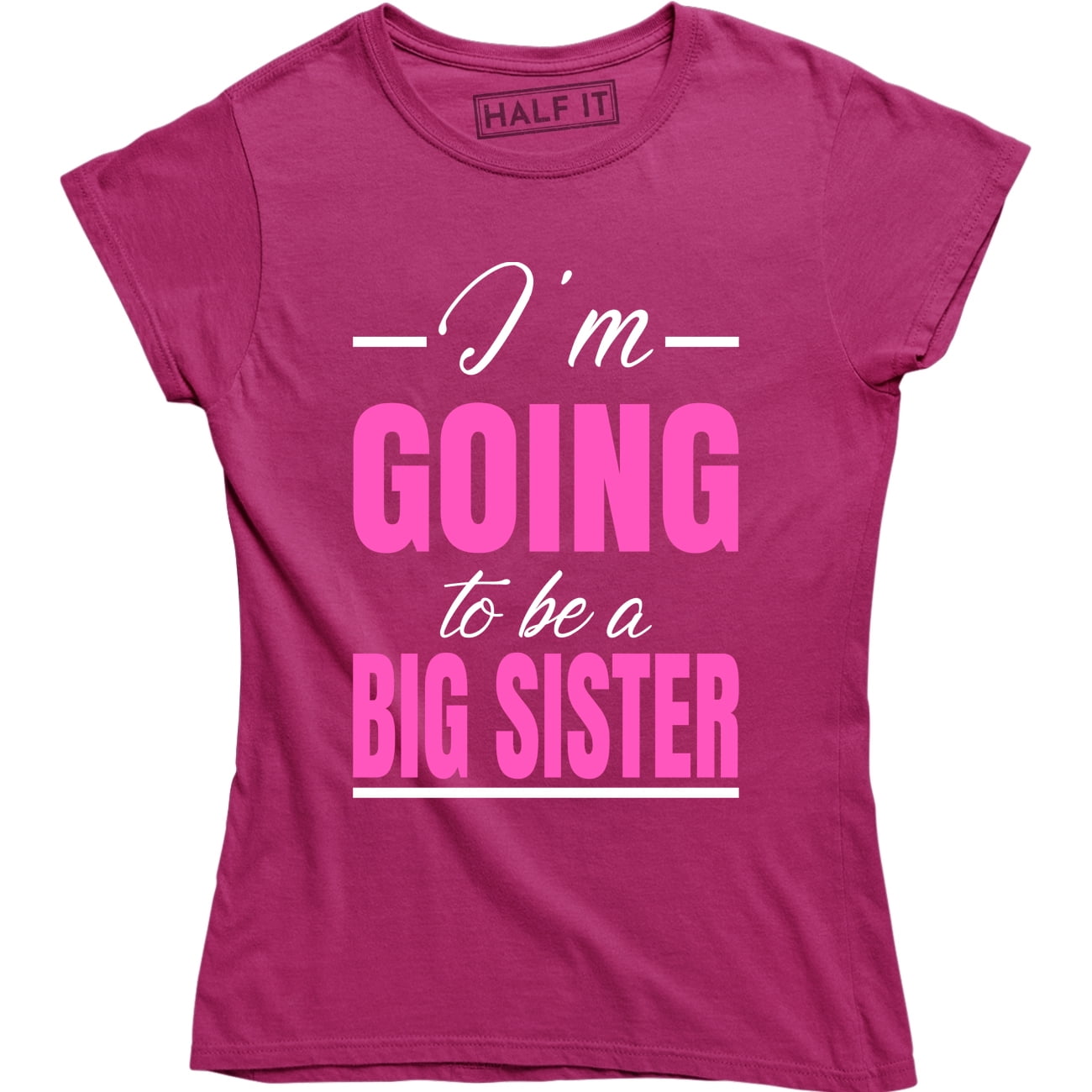 Half It I M Going To Be A Big Sister Pregnancy Announcement Funny Women S T Shirt Walmart