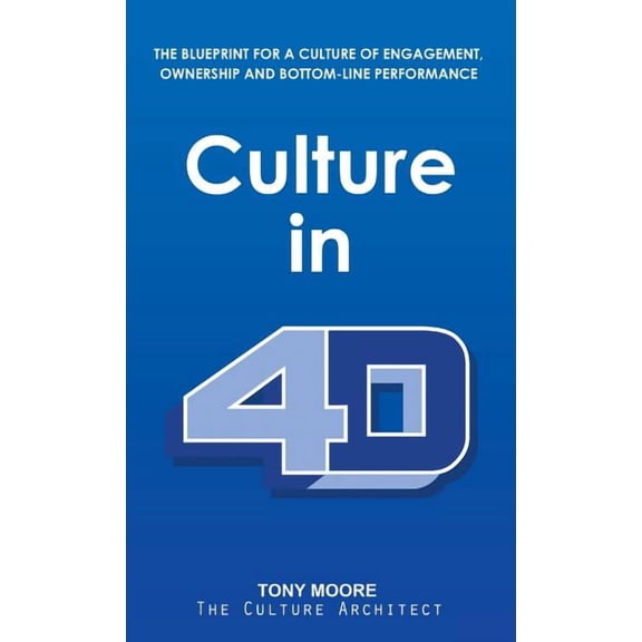 Culture in 4D: The Blueprint for a Culture of Engagement, Ownership, and Bottom-Line Performance, (Hardcover)