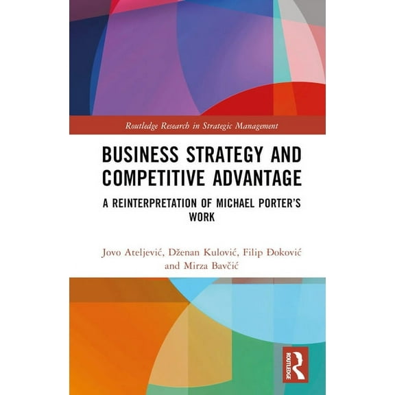 Routledge Research in Strategic Manageme Business Strategy and Competitive Advantage: A Reinterpretation of Michael Porter's Work, (Hardcover)