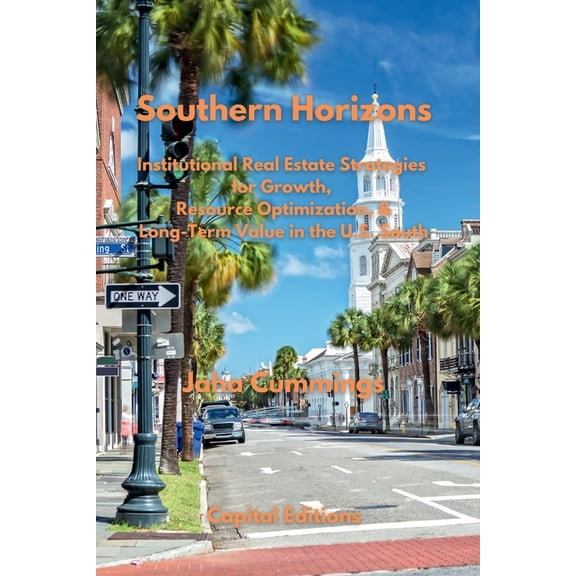 Southern Horizons: Institutional Real Estate Strategies for Growth, Resource Optimization, and Long-Term Value in the U., (Paperback)