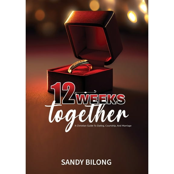 12 Weeks Together: A Christian Guide To Dating, Courtship, & Marriage, (Paperback)