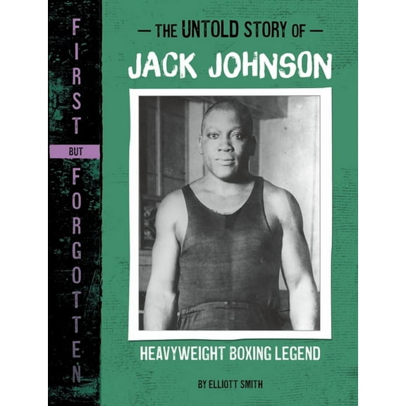 First But Forgotten The Untold Story of Jack Johnson: Heavyweight Boxing Legend, (Hardcover)