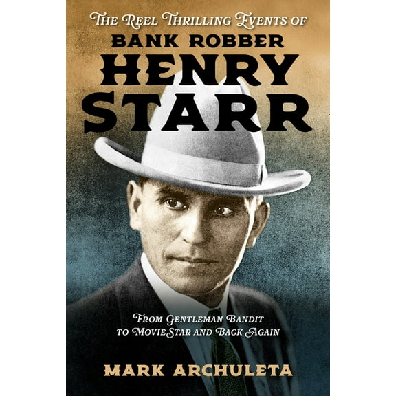 The Reel Thrilling Events of Bank Robber Henry Starr: From Gentleman Bandit to Movie Star and Back Again, (Hardcover)