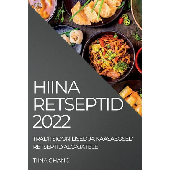 Hiina Retseptid 2022: Traditsioonilised Ja Kaasaegsed Retseptid Algajatele, (Paperback)