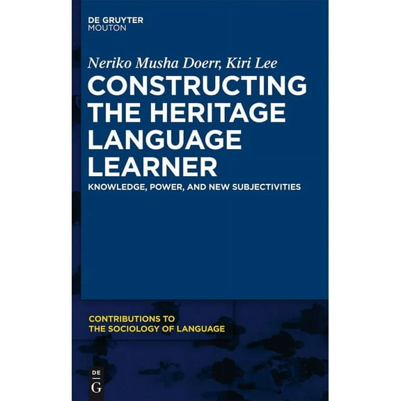 Contributions to the Sociology of Langua Constructing the Heritage Language Learner: Knowledge, Power and New Subjectivities, Book 103, (Hardcover)