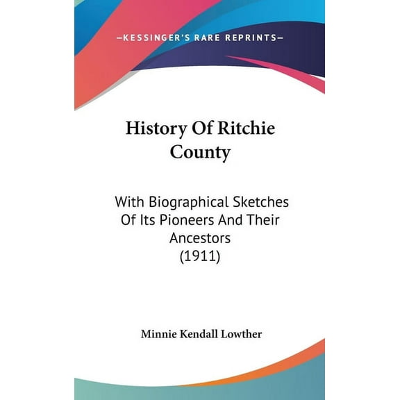 History Of Ritchie County: With Biographical Sketches Of Its Pioneers And Their Ancestors (1911) (Hardcover)