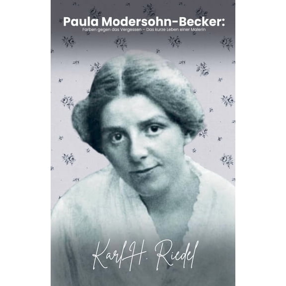 Paula Modersohn-Becker: Farben gegen das Vergessen - Das kurze Leben einer Malerin, (Paperback)