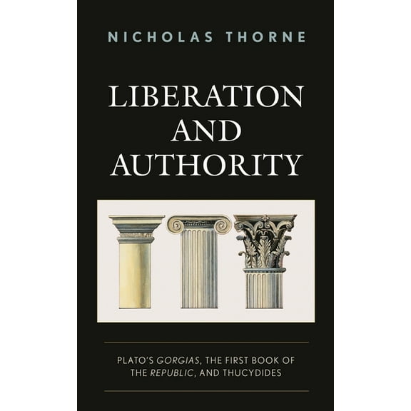 Liberation and Authority: Plato's Gorgias, the First Book of the Republic, and Thucydides, (Paperback)
