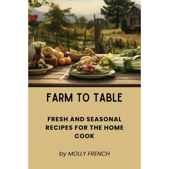 Farm to Table: Fresh and Seasonal Recipes for the Home Cook, (Paperback)