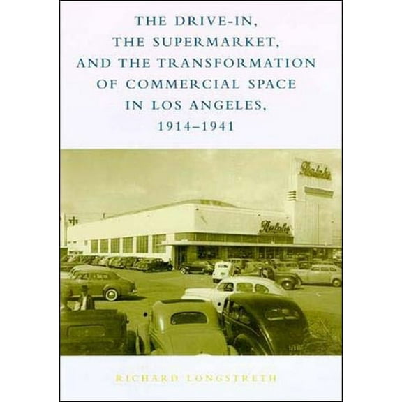 The Drive-In, the Supermarket, and the Transformation of Commercial Space in Los Angeles, 1914-1941, (Paperback)