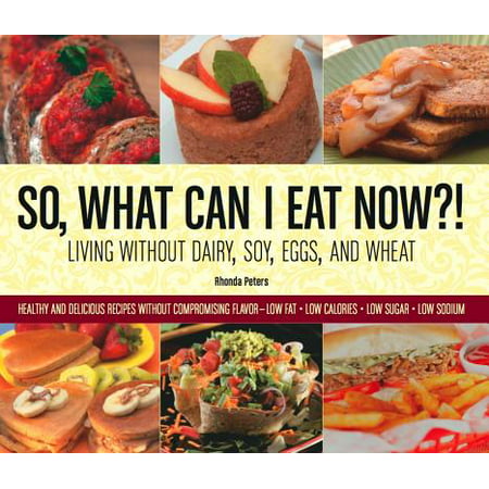 So, What Can I Eat Now?! : Living Without Dairy, Soy, Eggs, and Wheat: Healthy and Delicious Recipes Without Compromising Flavor - Low Fat, Low Calories, Low Sugar, Low