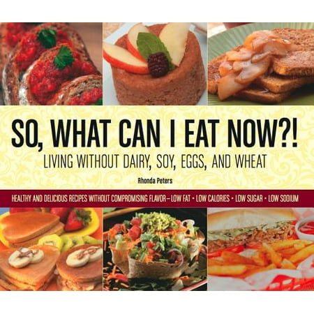 - So, What Can I Eat Now?! : Living Without Dairy, Soy, Eggs, and Wheat: Healthy and Delicious Recipes Without Compromising Flavor - Low Fat, Low Calories, Low Sugar, Low Sodium
