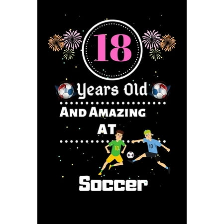 18 Years Old and Amazing At Soccer: Best Appreciation gifts notebook, Great for 18 years Soccer Appreciation/Thank You/ Birthday & Christmas