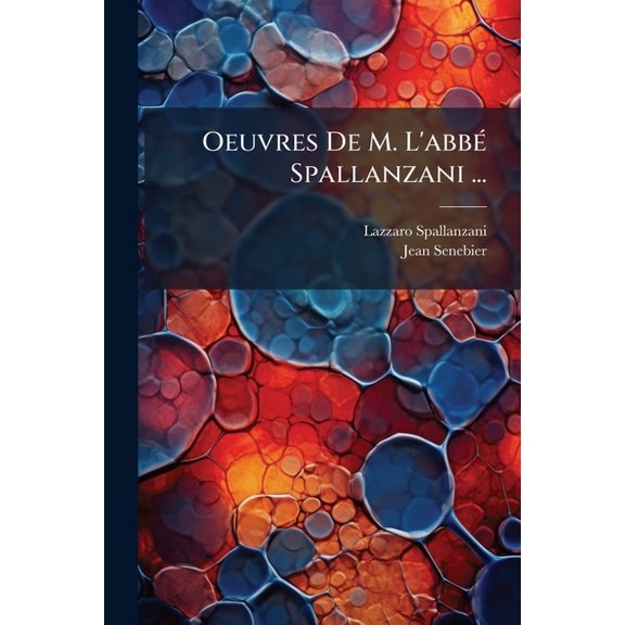 Oeuvres De M. L'abbé Spallanzani ... : Expériences Pour Servir A L'histoire De La Génération Des Animaux Et Des Plantes (analyzed)... (Paperback)