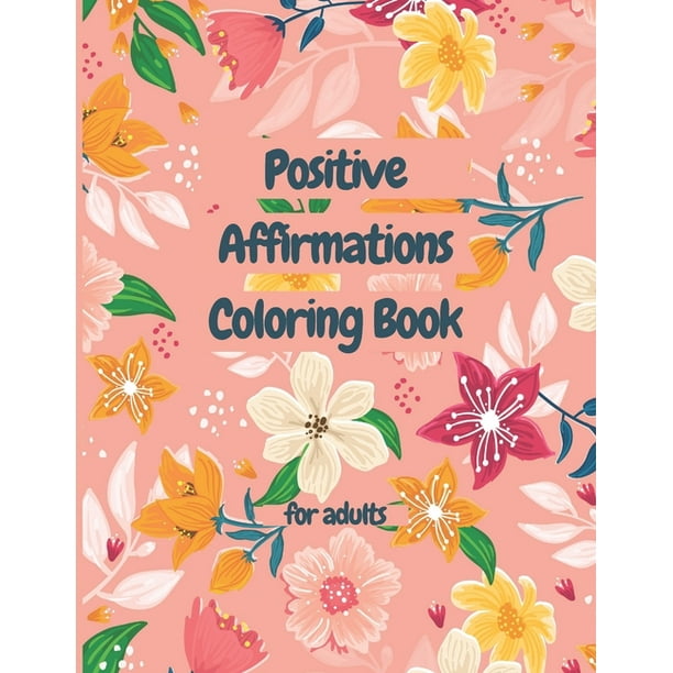 Download Positive Affirmations Coloring Book For Adults Adult Coloring Books Good Vibes An Inspirational Colouring Book For Everyone Positive Affirmations For Confidence Inner Strength Self Love Paperba Walmart Com Walmart Com