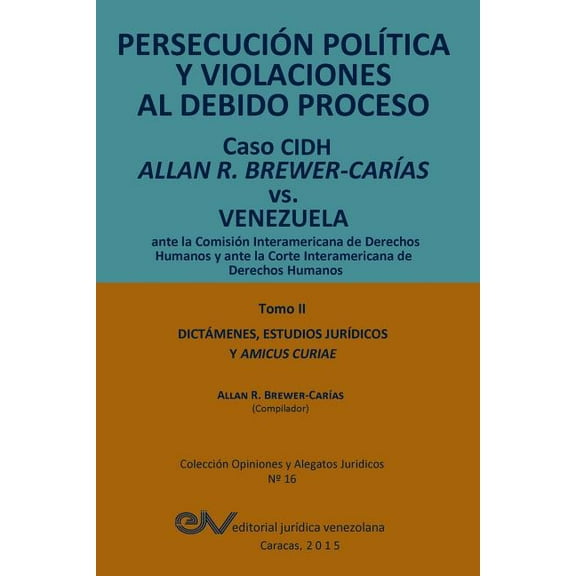 PERSECUCIÓN POLÍTICA Y VIOLACIONES AL DEBIDO PROCESO. Caso CIDH Allan R. Brewer-Carías vs. Venezuela. TOMO II. Dictamenes y Amicus Curiae (Paperback)