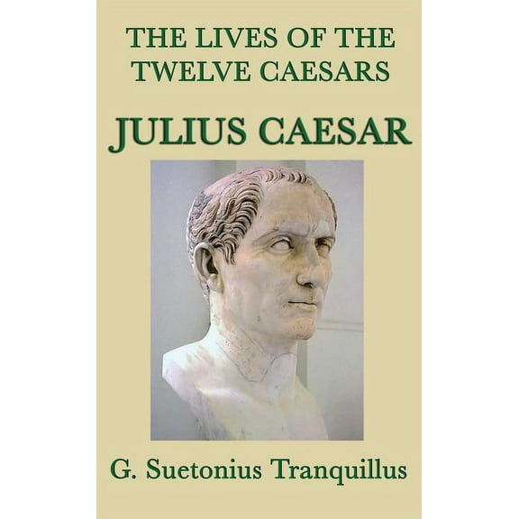 The Lives of the Twelve Caesars -Julius Caesar-: The Life of Julius Caesar from the Classic Roman Biographies, (Hardcover)