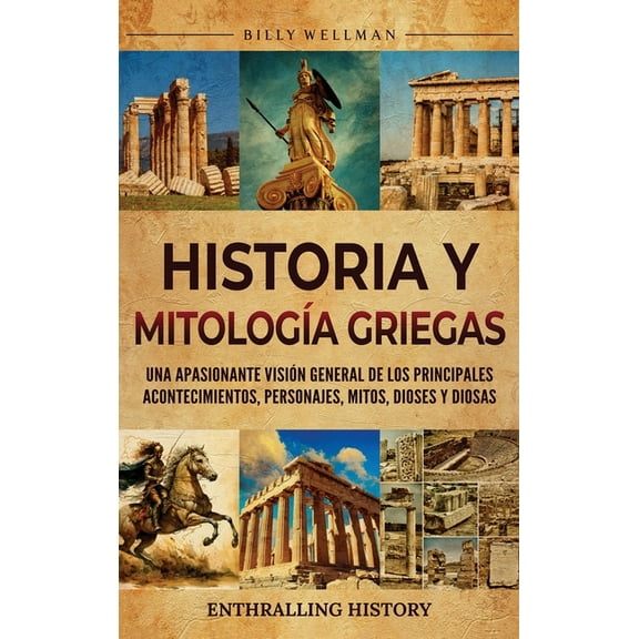 Historia y mitologÃ­a griegas: Una apasionante visiÃ³n general de los principales acontecimientos, personajes, mitos, dios, (Hardcover)