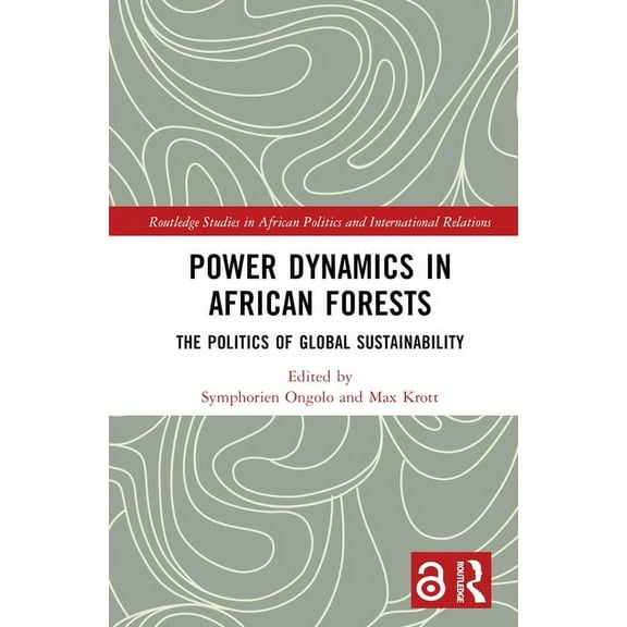Routledge Studies in African Politics an Power Dynamics in African Forests: The Politics of Global Sustainability, (Hardcover)