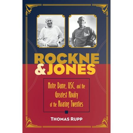 Rockne and Jones Notre Dame USC and the Greatest Rivalry of the Roaring Twenties