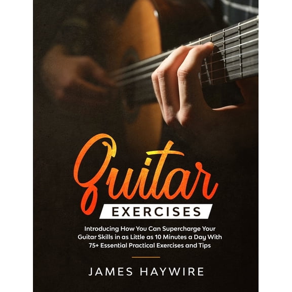 Guitar Exercises: Introducing How You Can Supercharge Your Guitar Skills In as Little as 10 Minutes a Day With 75  Essen, (Paperback)