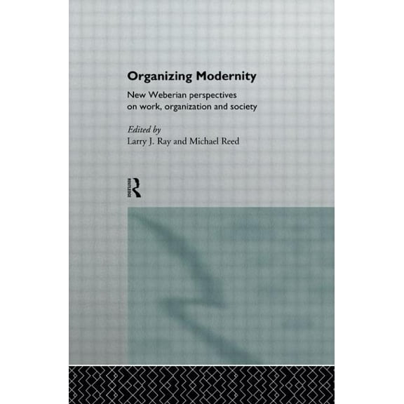 Organizing Modernity: New Weberian Perspectives on Work, Organization and Society, (Paperback)