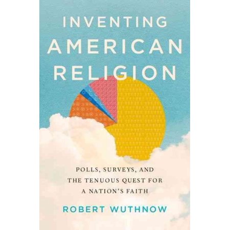 Inventing American Religion: Polls, Surveys, and the Tenuous Quest for a Nation's Faith