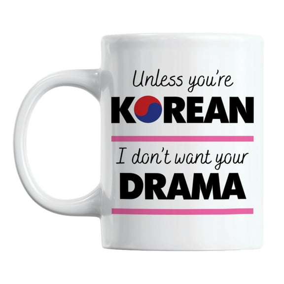 Unless You're Korean, I Don't Want Your Drama, K-Drama Coffee & Tea Mug (11oz)