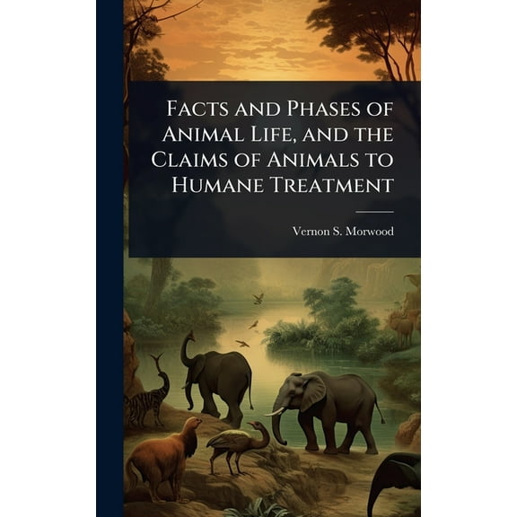 Facts and Phases of Animal Life, and the Claims of Animals to Humane Treatment, (Hardcover)